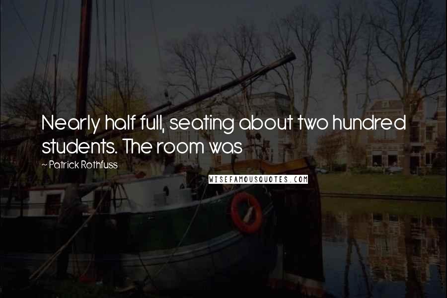 Patrick Rothfuss Quotes: Nearly half full, seating about two hundred students. The room was
