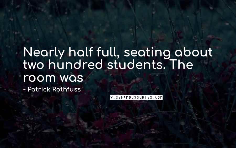 Patrick Rothfuss Quotes: Nearly half full, seating about two hundred students. The room was