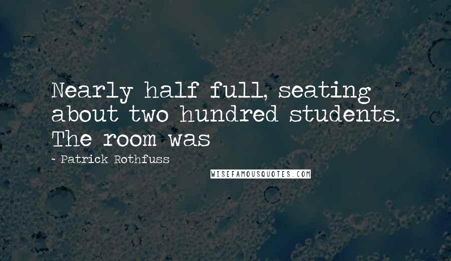 Patrick Rothfuss Quotes: Nearly half full, seating about two hundred students. The room was