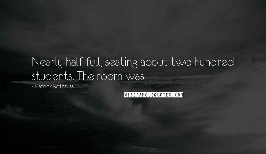 Patrick Rothfuss Quotes: Nearly half full, seating about two hundred students. The room was