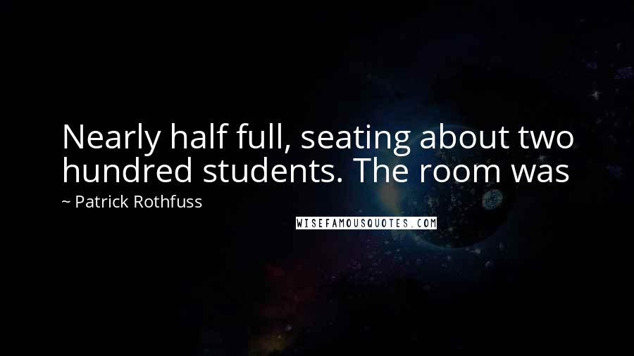 Patrick Rothfuss Quotes: Nearly half full, seating about two hundred students. The room was
