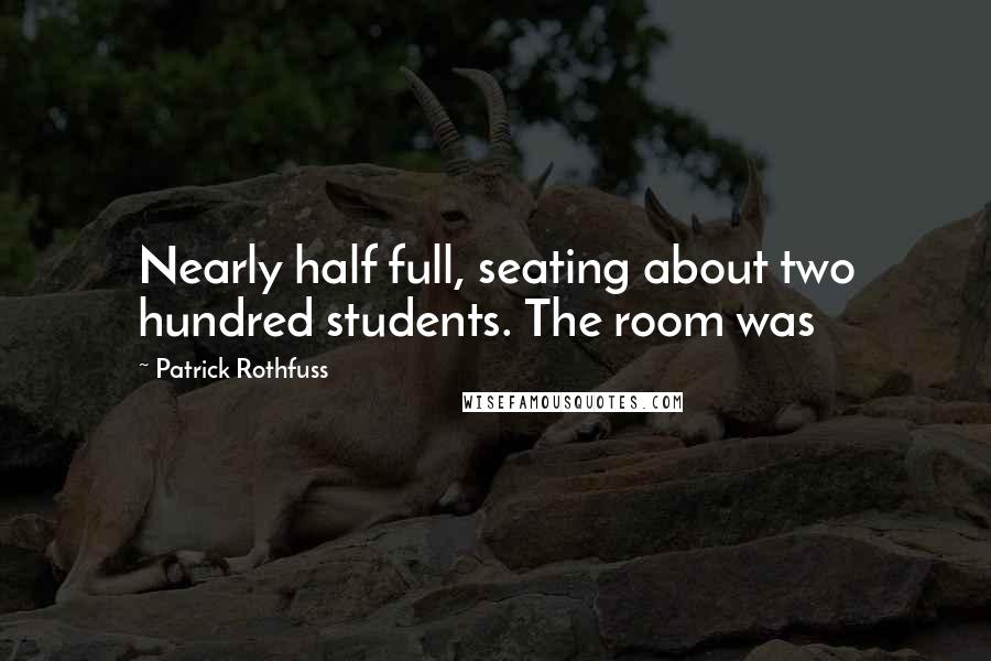 Patrick Rothfuss Quotes: Nearly half full, seating about two hundred students. The room was