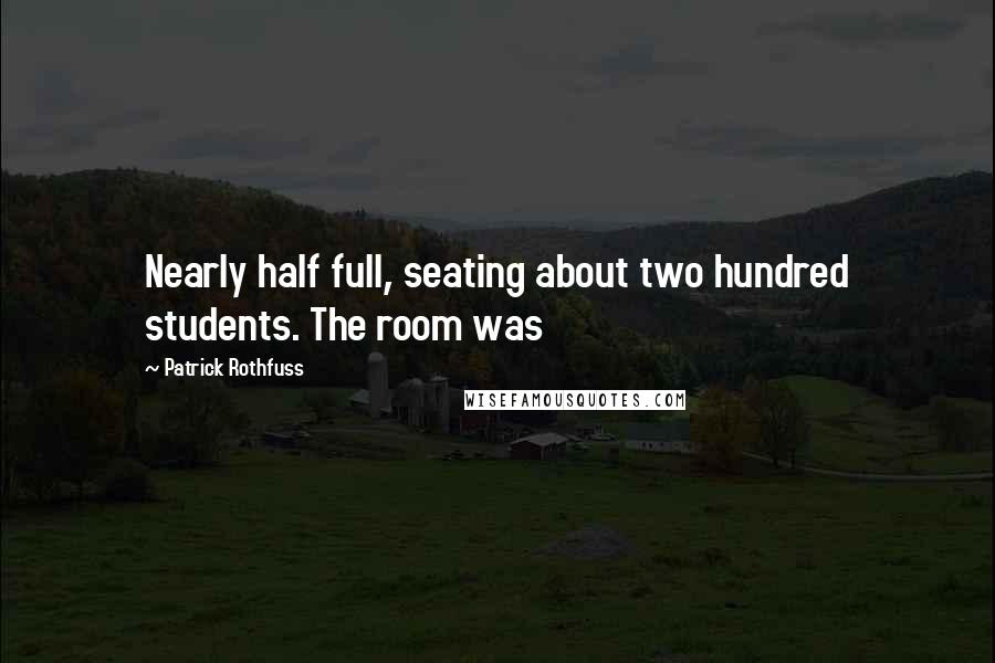 Patrick Rothfuss Quotes: Nearly half full, seating about two hundred students. The room was