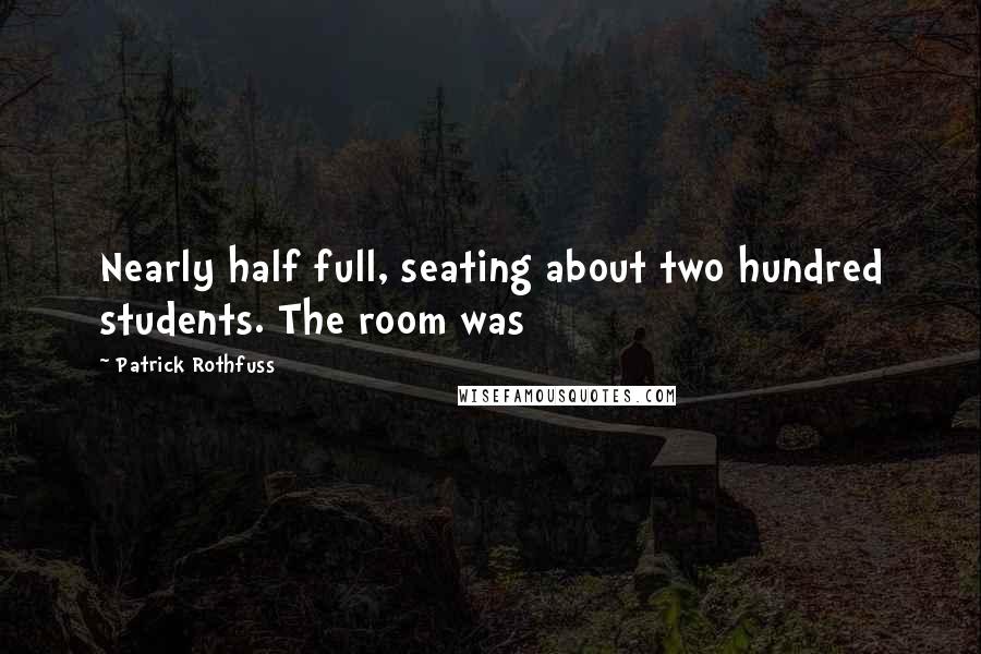 Patrick Rothfuss Quotes: Nearly half full, seating about two hundred students. The room was