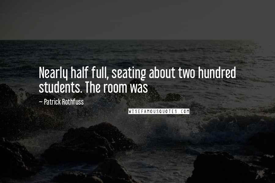 Patrick Rothfuss Quotes: Nearly half full, seating about two hundred students. The room was