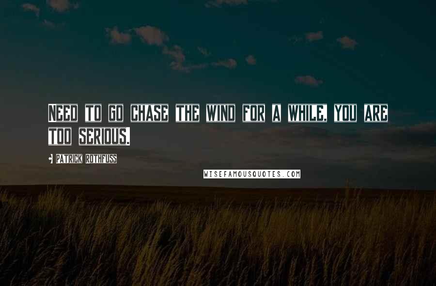 Patrick Rothfuss Quotes: Need to go chase the wind for a while, you are too serious.