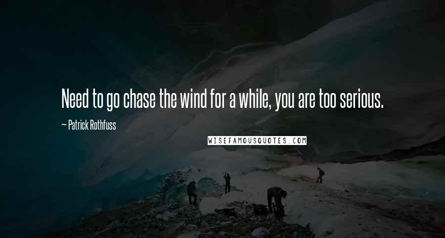 Patrick Rothfuss Quotes: Need to go chase the wind for a while, you are too serious.