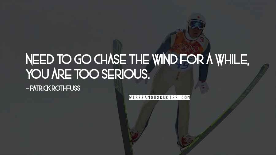 Patrick Rothfuss Quotes: Need to go chase the wind for a while, you are too serious.