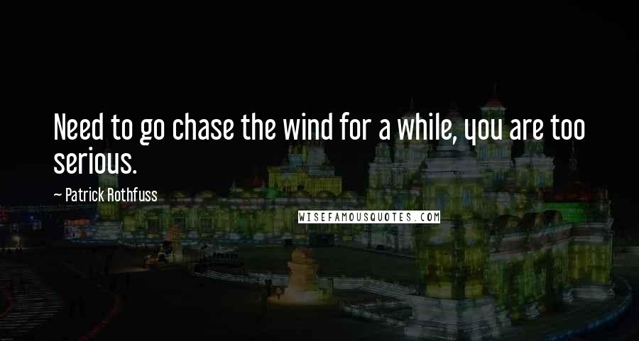 Patrick Rothfuss Quotes: Need to go chase the wind for a while, you are too serious.