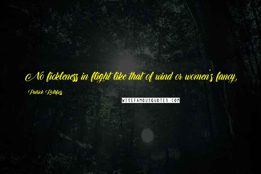 Patrick Rothfuss Quotes: No fickleness in flight like that of wind or women's fancy,