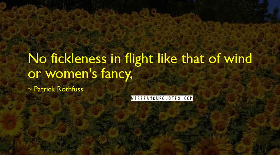 Patrick Rothfuss Quotes: No fickleness in flight like that of wind or women's fancy,