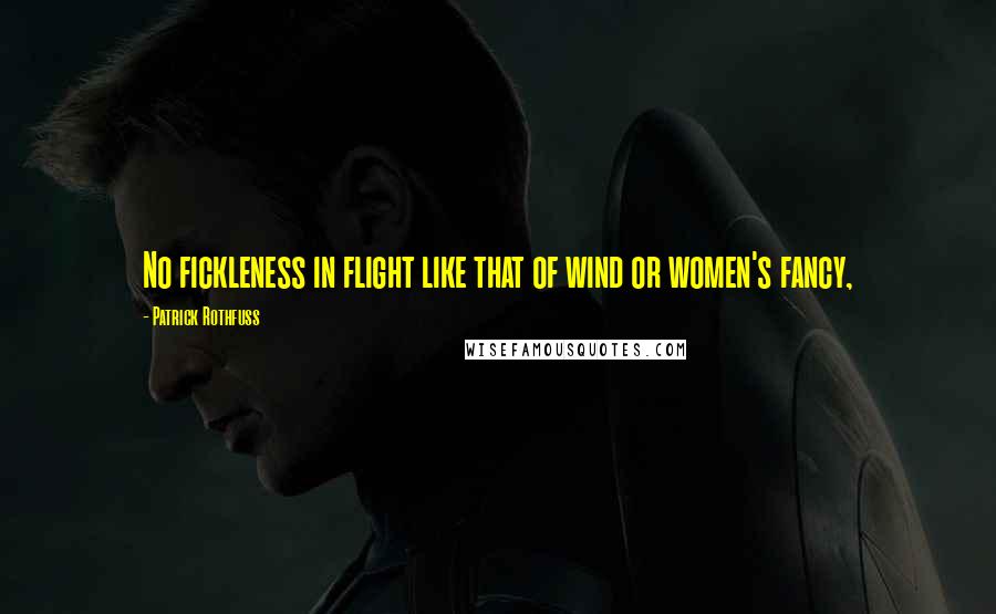 Patrick Rothfuss Quotes: No fickleness in flight like that of wind or women's fancy,