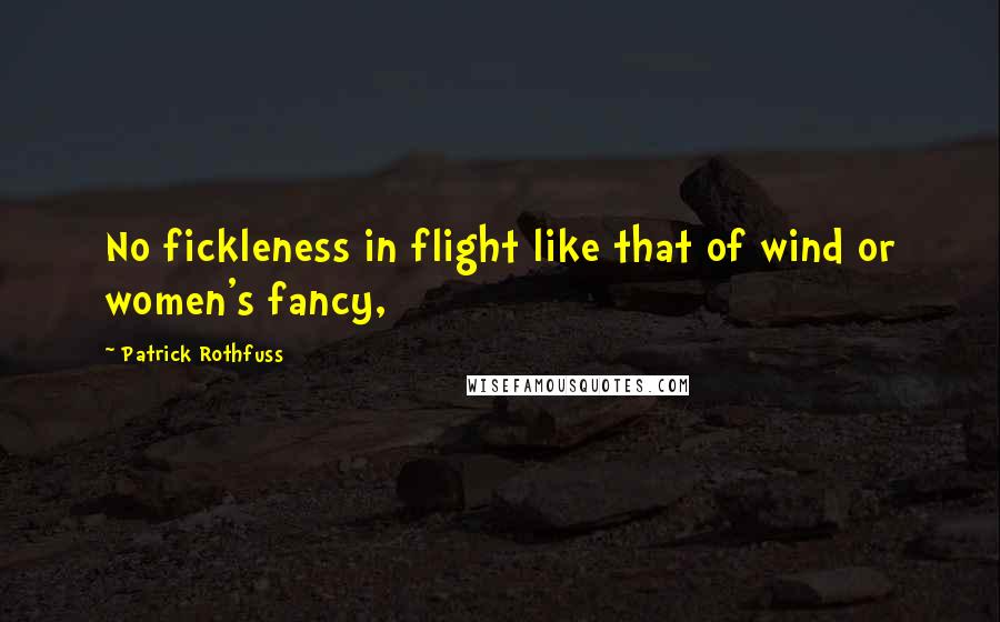 Patrick Rothfuss Quotes: No fickleness in flight like that of wind or women's fancy,