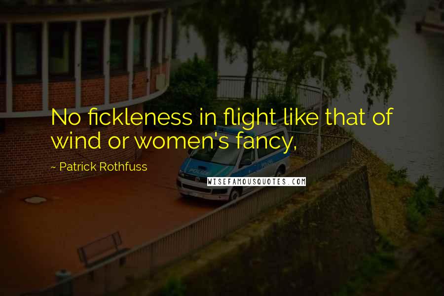 Patrick Rothfuss Quotes: No fickleness in flight like that of wind or women's fancy,