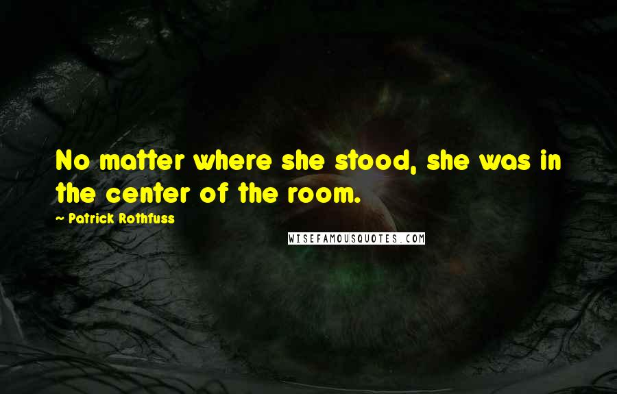 Patrick Rothfuss Quotes: No matter where she stood, she was in the center of the room.