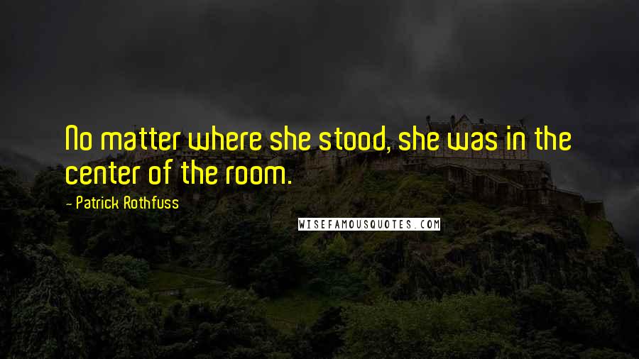 Patrick Rothfuss Quotes: No matter where she stood, she was in the center of the room.
