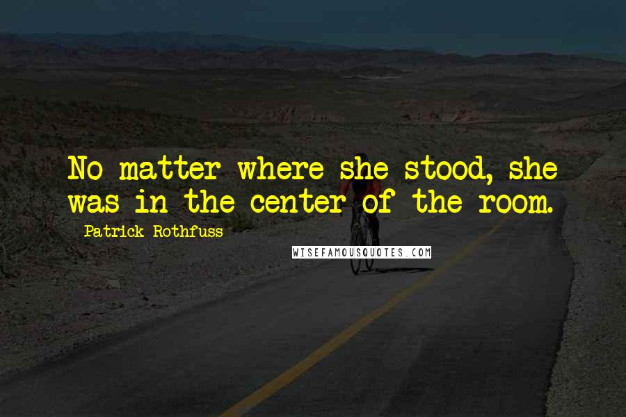 Patrick Rothfuss Quotes: No matter where she stood, she was in the center of the room.