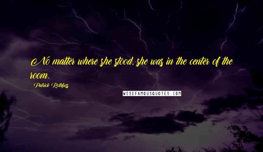 Patrick Rothfuss Quotes: No matter where she stood, she was in the center of the room.