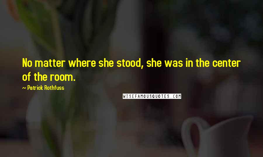 Patrick Rothfuss Quotes: No matter where she stood, she was in the center of the room.