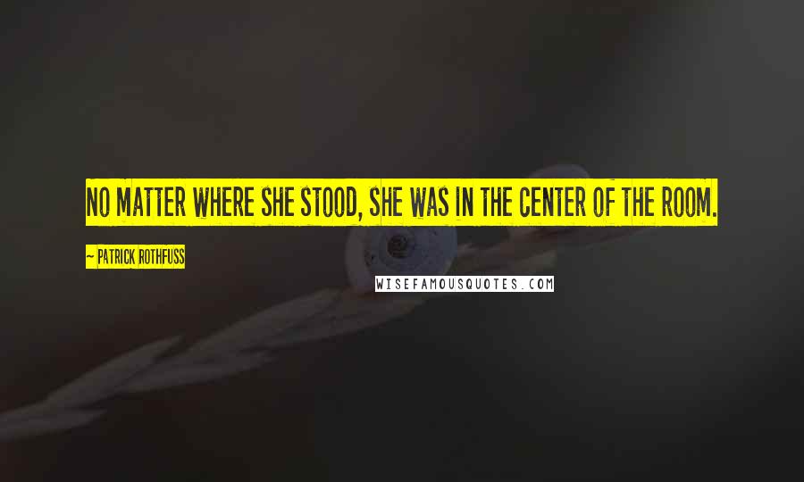 Patrick Rothfuss Quotes: No matter where she stood, she was in the center of the room.
