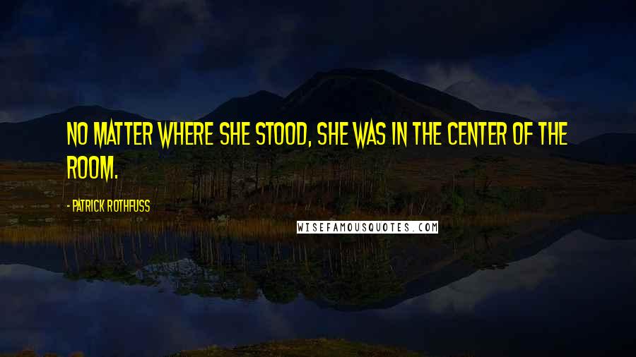 Patrick Rothfuss Quotes: No matter where she stood, she was in the center of the room.