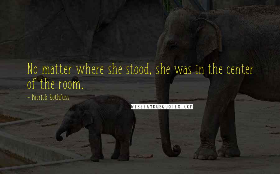 Patrick Rothfuss Quotes: No matter where she stood, she was in the center of the room.