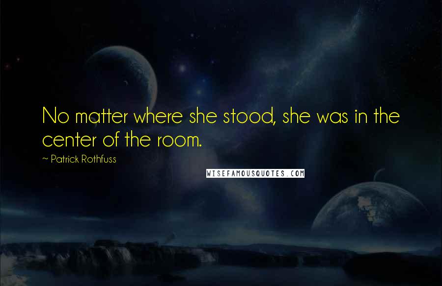 Patrick Rothfuss Quotes: No matter where she stood, she was in the center of the room.