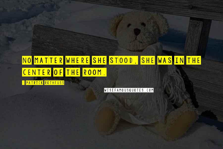 Patrick Rothfuss Quotes: No matter where she stood, she was in the center of the room.