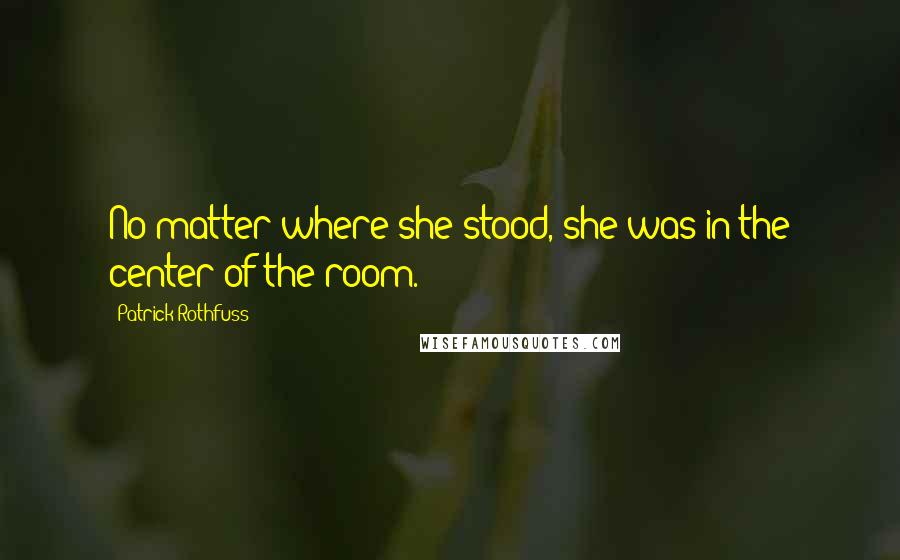 Patrick Rothfuss Quotes: No matter where she stood, she was in the center of the room.
