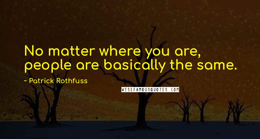 Patrick Rothfuss Quotes: No matter where you are, people are basically the same.