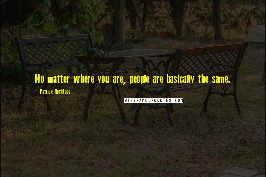 Patrick Rothfuss Quotes: No matter where you are, people are basically the same.