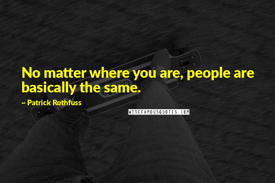 Patrick Rothfuss Quotes: No matter where you are, people are basically the same.