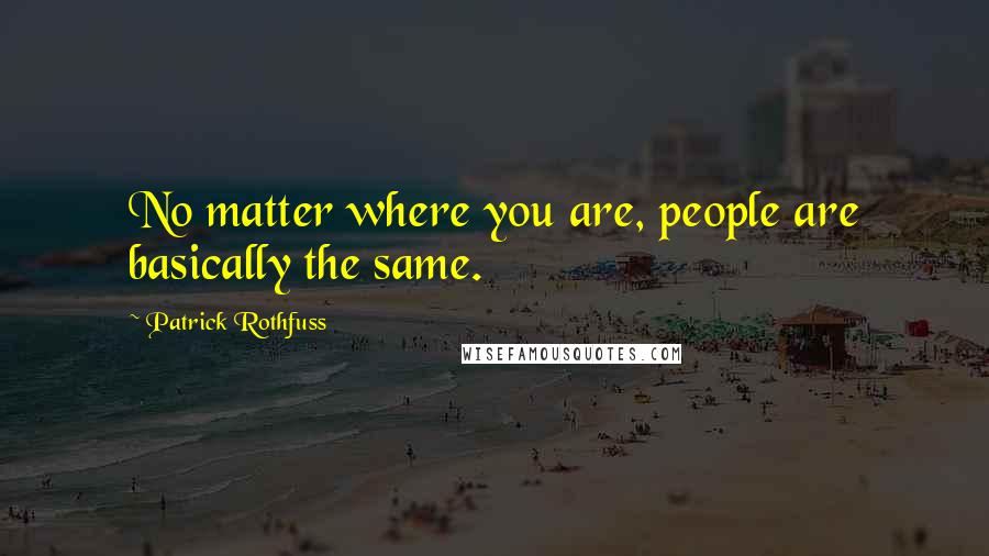 Patrick Rothfuss Quotes: No matter where you are, people are basically the same.