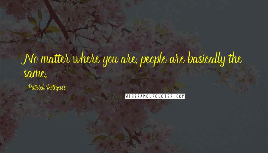 Patrick Rothfuss Quotes: No matter where you are, people are basically the same.