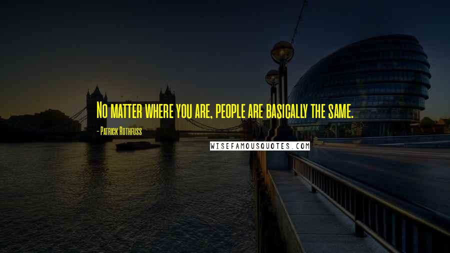 Patrick Rothfuss Quotes: No matter where you are, people are basically the same.