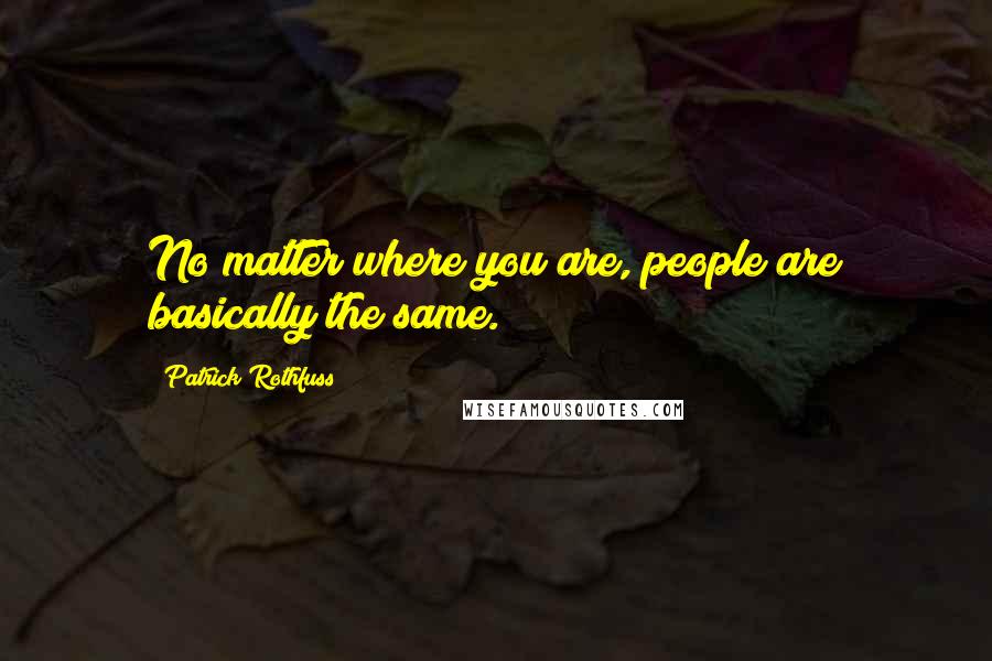 Patrick Rothfuss Quotes: No matter where you are, people are basically the same.