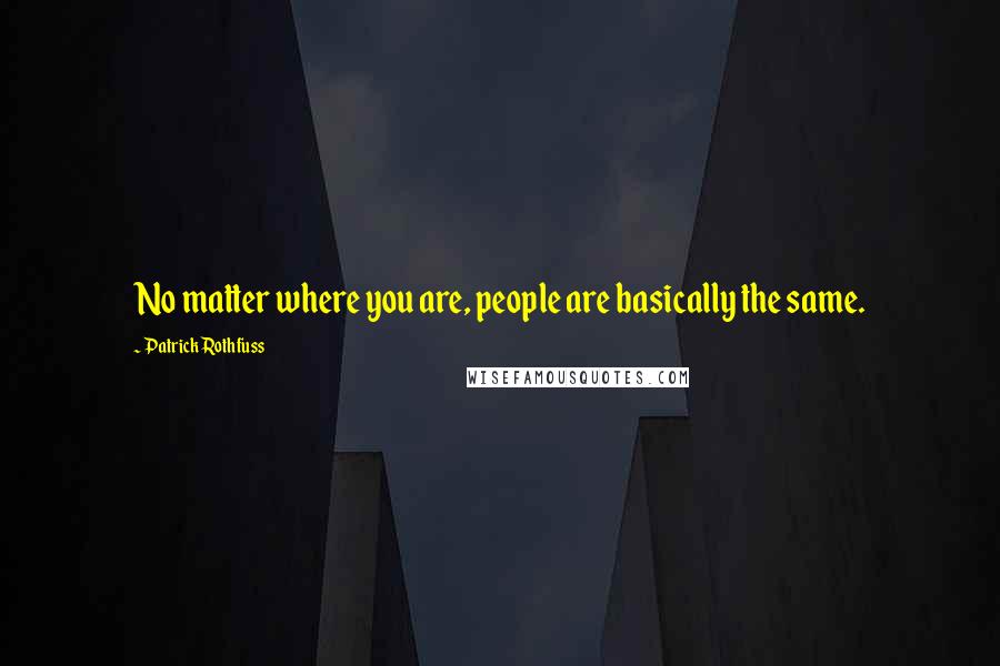 Patrick Rothfuss Quotes: No matter where you are, people are basically the same.