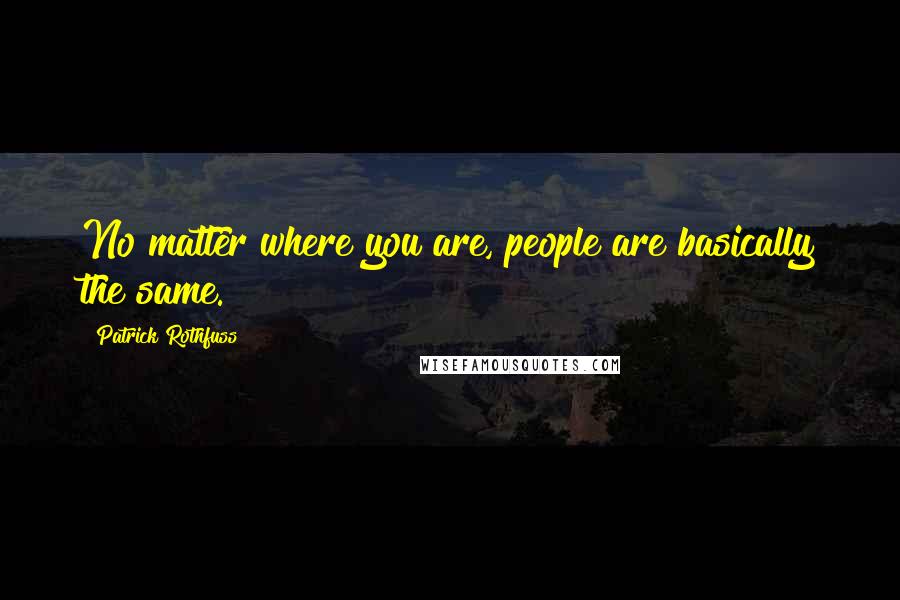 Patrick Rothfuss Quotes: No matter where you are, people are basically the same.