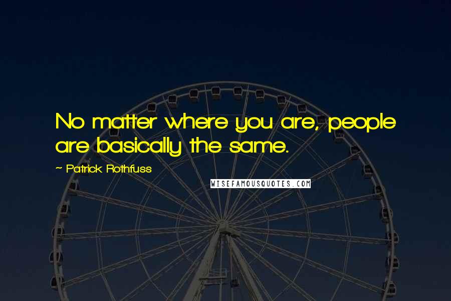 Patrick Rothfuss Quotes: No matter where you are, people are basically the same.