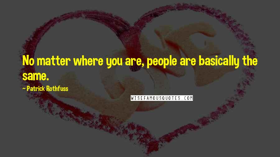 Patrick Rothfuss Quotes: No matter where you are, people are basically the same.