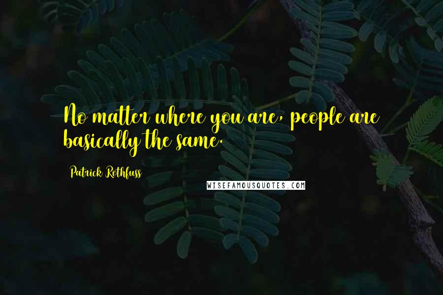 Patrick Rothfuss Quotes: No matter where you are, people are basically the same.