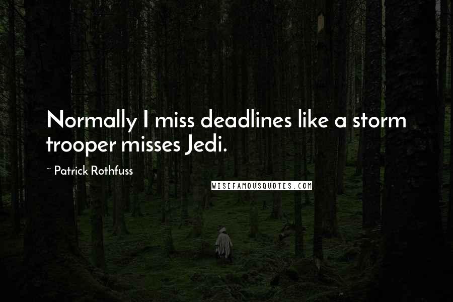 Patrick Rothfuss Quotes: Normally I miss deadlines like a storm trooper misses Jedi.