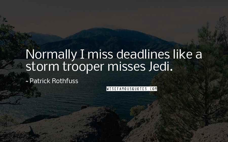 Patrick Rothfuss Quotes: Normally I miss deadlines like a storm trooper misses Jedi.