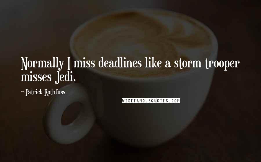 Patrick Rothfuss Quotes: Normally I miss deadlines like a storm trooper misses Jedi.