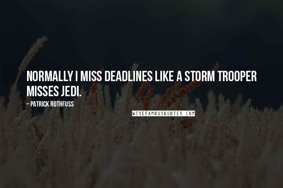 Patrick Rothfuss Quotes: Normally I miss deadlines like a storm trooper misses Jedi.