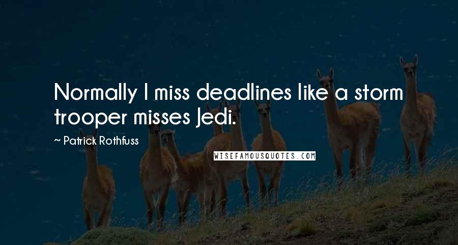 Patrick Rothfuss Quotes: Normally I miss deadlines like a storm trooper misses Jedi.