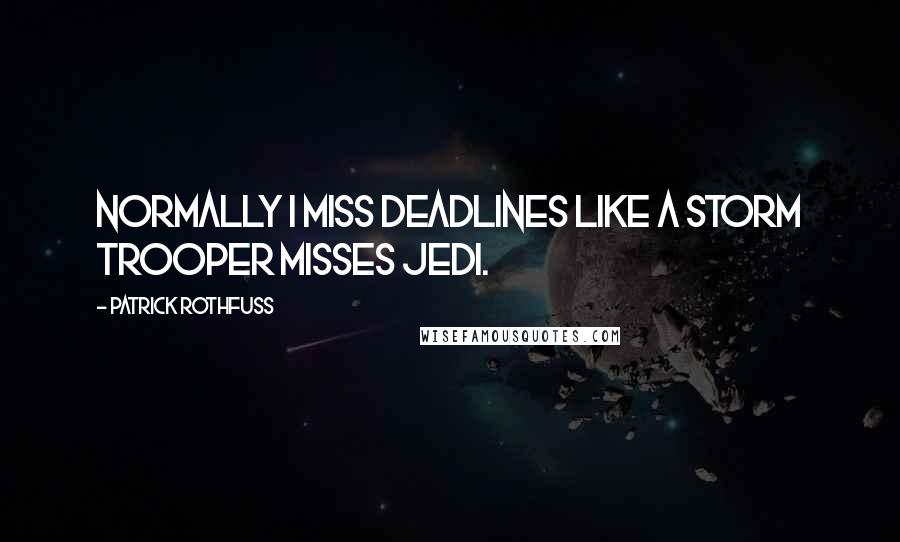Patrick Rothfuss Quotes: Normally I miss deadlines like a storm trooper misses Jedi.