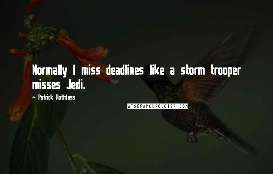 Patrick Rothfuss Quotes: Normally I miss deadlines like a storm trooper misses Jedi.