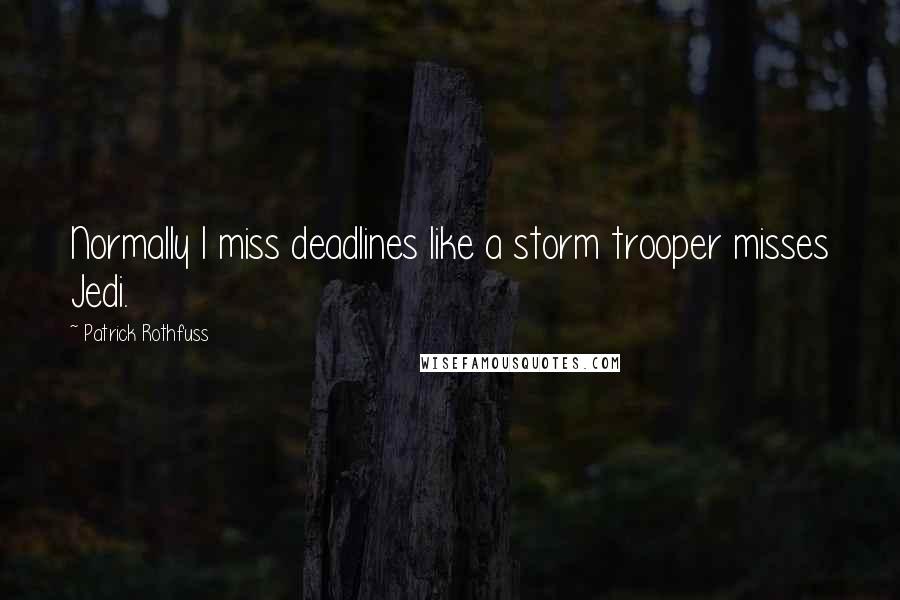 Patrick Rothfuss Quotes: Normally I miss deadlines like a storm trooper misses Jedi.