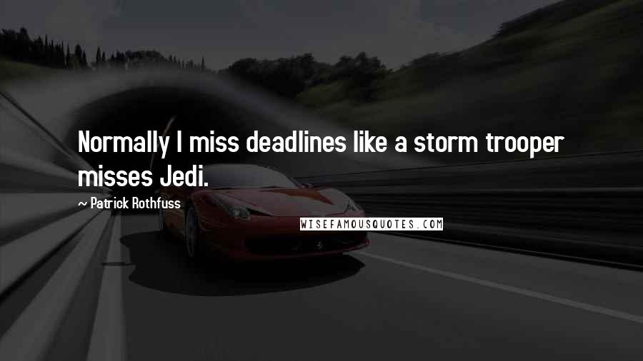 Patrick Rothfuss Quotes: Normally I miss deadlines like a storm trooper misses Jedi.